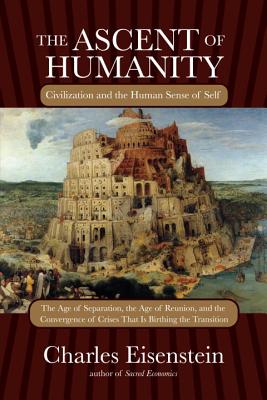 The Ascent of Humanity: Civilization and the Human Sense of Self - Charles Eisenstein