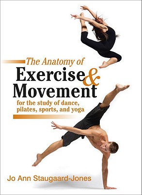 The Anatomy of Exercise and Movement for the Study of Dance, Pilates, Sports, and Yoga - Jo Ann Staugaard-jones
