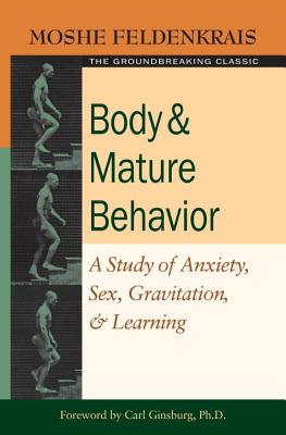 Body and Mature Behavior: A Study of Anxiety, Sex, Gravitation, and Learning - Moshe Feldenkrais