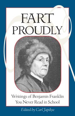 Fart Proudly: Writings of Benjamin Franklin You Never Read in School - Benjamin Franklin