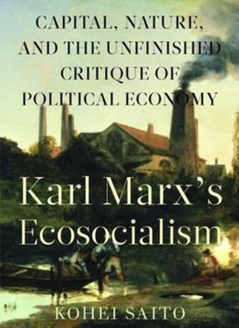 Karl Marx's Ecosocialism: Capital, Nature, and the Unfinished Critique of Political Economy - Kohei Saito