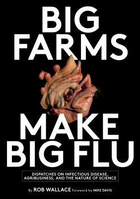 Big Farms Make Big Flu: Dispatches on Influenza, Agribusiness, and the Nature of Science - Rob Wallace