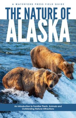 The Nature of Alaska: An Introduction to Familiar Plants, Animals & Outstanding Natural Attractions - James Kavanagh