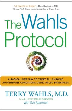 The Wahls Protocol: A Radical New Way to Treat All Chronic Autoimmune Conditions Using Paleo Principles - Terry Wahls