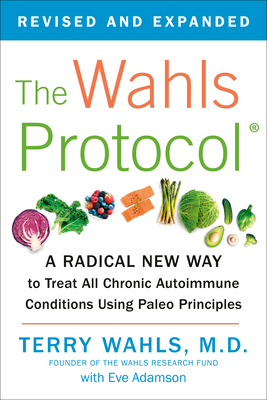The Wahls Protocol: A Radical New Way to Treat All Chronic Autoimmune Conditions Using Paleo Principles - Terry Wahls