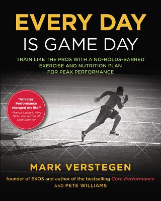 Every Day Is Game Day: Train Like the Pros with a No-Holds-Barred Exercise and Nutrition Plan for Peak Performance - Mark Verstegen