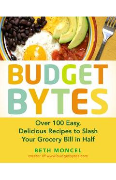 Coperta cărții 'Budget Bytes: Over 100 Easy, Delicious Recipes to Slash Your Grocery Bill in Half - Beth Moncel'