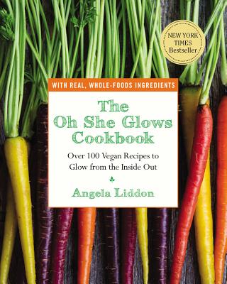 The Oh She Glows Cookbook: Over 100 Vegan Recipes to Glow from the Inside Out - Angela Liddon