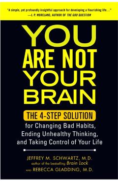 You Are Not Your Brain: The 4-Step Solution for Changing Bad Habits, Ending Unhealthy Thinking, and Taki Ng Control of Your Life - Jeffrey Schwartz