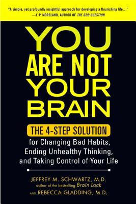 You Are Not Your Brain: The 4-Step Solution for Changing Bad Habits, Ending Unhealthy Thinking, and Taki Ng Control of Your Life - Jeffrey Schwartz
