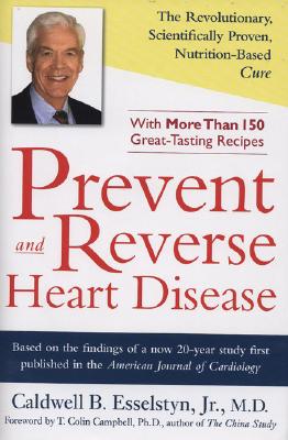 Prevent and Reverse Heart Disease: The Revolutionary, Scientifically Proven, Nutrition-Based Cure - Caldwell B. Esselstyn