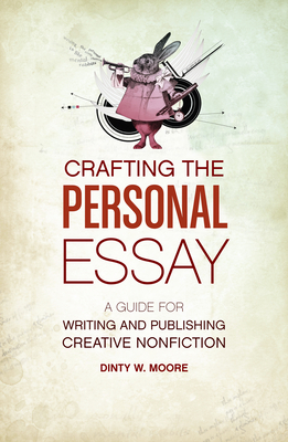 Crafting the Personal Essay: A Guide for Writing and Publishing Creative Non-Fiction - Dinty W. Moore