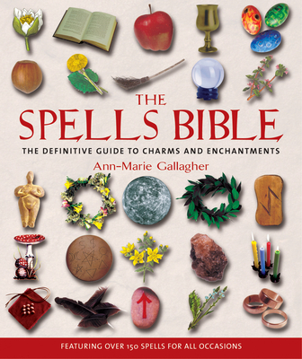 The Spells Bible: The Definitive Guide to Charms and Enchantments - Ann-marie Gallagher