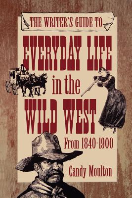 The Writer's Guide to Everyday Life in the Wild West from 1840-1900 - Candy Mouton