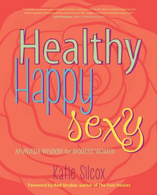 Healthy Happy Sexy: Ayurveda Wisdom for Modern Women - Katie Silcox