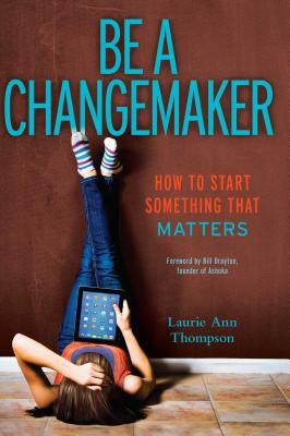 Be a Changemaker: How to Start Something That Matters - Laurie Ann Thompson