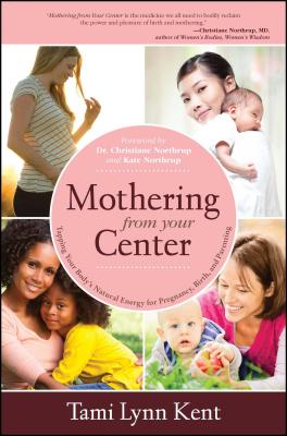 Mothering from Your Center: Tapping Your Body's Natural Energy for Pregnancy, Birth, and Parenting - Tami Lynn Kent