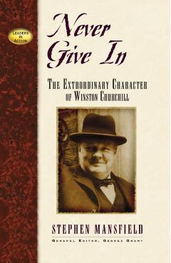 Never Give in: The Extraordinary Character of Winston Churchill - Stephen Mansfield