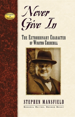 Never Give in: The Extraordinary Character of Winston Churchill - Stephen Mansfield