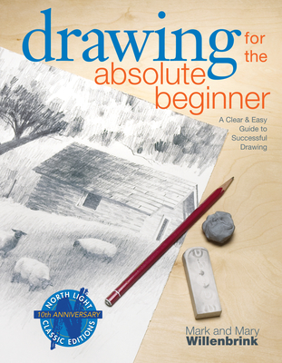 Drawing for the Absolute Beginner: A Clear & Easy Guide to Successful Drawing - Mark Willenbrink