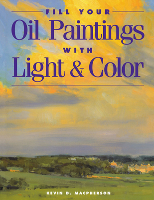 Fill Your Oil Paintings with Light & Color - Kevin Macpherson