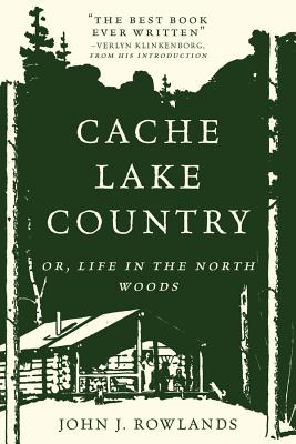 Cache Lake Country: Or, Life in the North Woods - John J. Rowlands