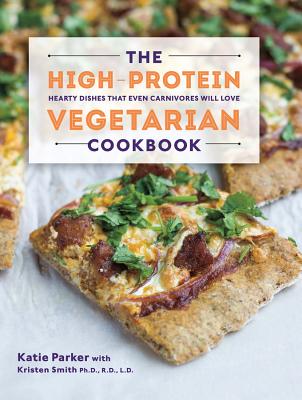 The High-Protein Vegetarian Cookbook: Hearty Dishes That Even Carnivores Will Love - Katie Parker