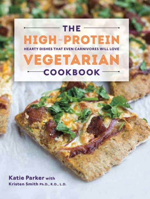 The High-Protein Vegetarian Cookbook: Hearty Dishes That Even Carnivores Will Love - Katie Parker