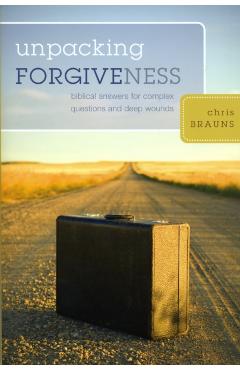 Unpacking Forgiveness: Biblical Answers for Complex Questions and Deep Wounds - Chris Brauns