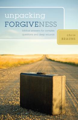 Unpacking Forgiveness: Biblical Answers for Complex Questions and Deep Wounds - Chris Brauns