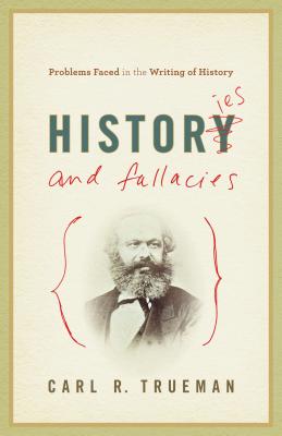 Histories and Fallacies: Problems Faced in the Writing of History - Carl R. Trueman