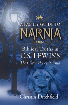 A Family Guide to Narnia: Biblical Truths in C.S. Lewis's the Chronicles of Narnia - Christin Ditchfield