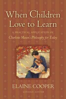 When Children Love to Learn: A Practical Application of Charlotte Mason's Philosophy for Today - Elaine Cooper
