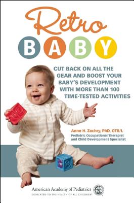 Retro Baby: Cut Back on All the Gear and Boost Your Baby's Development with More Than 100 Time-Tested Activities - Anne H. Zachry