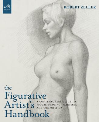 The Figurative Artist's Handbook: A Contemporary Guide to Figure Drawing, Painting, and Composition - Robert Zeller