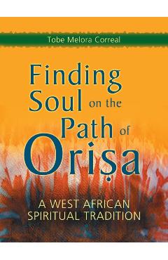 Finding Soul on the Path of Orisa: A West African Spiritual Tradition - Tobe Melora Correal