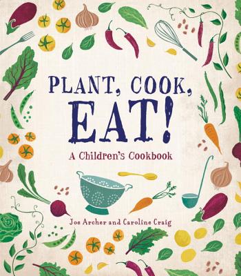 Plant, Cook, Eat!: A Children's Cookbook - Joe Archer
