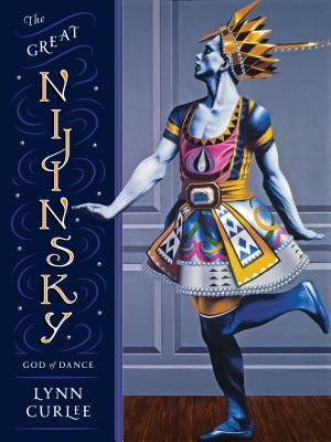 The Great Nijinsky: God of Dance - Lynn Curlee