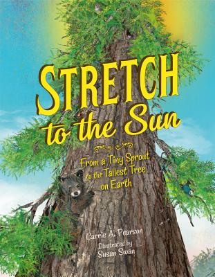 Stretch to the Sun: From a Tiny Sprout to the Tallest Tree on Earth - Carrie A. Pearson