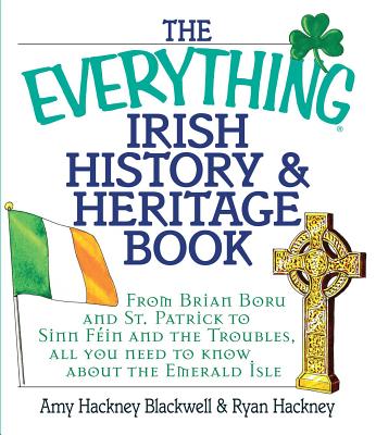The Everything Irish History & Heritage Book: From Brian Boru and St. Patrick to Sinn Fein and the Troubles, All You Need to Know about the Emerald Is - Amy Hackney Blackwell