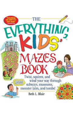 The Everything Kid's Mazes Book: Twist, Squirm, and Wind Your Way Through Subwaysj, Museums, Monster Lairs, and Tombs! - Beth L. Blair