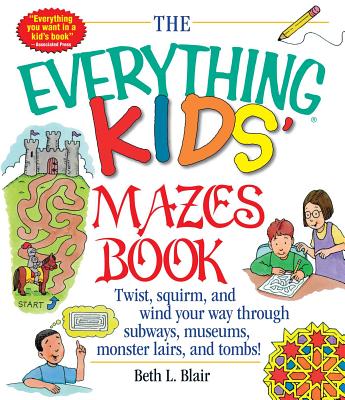 The Everything Kid's Mazes Book: Twist, Squirm, and Wind Your Way Through Subwaysj, Museums, Monster Lairs, and Tombs! - Beth L. Blair