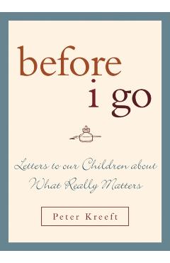 Before I Go: Letters to Our Children about What Really Matters - Peter Kreeft