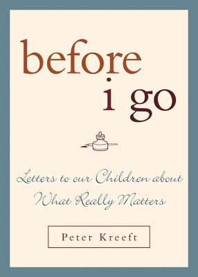 Before I Go: Letters to Our Children about What Really Matters - Peter Kreeft