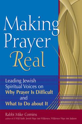 Making Prayer Real: Leading Jewish Spiritual Voices on Why Prayer Is Difficult and What to Do about It - Mike Comins