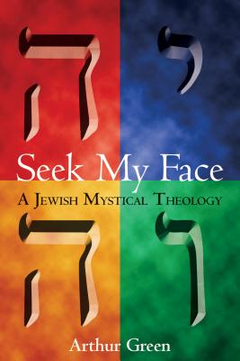 Seek My Face: A Jewish Mystical Theology - Arthur Green