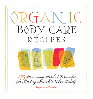 Organic Body Care Recipes: 175 Homeade Herbal Formulas for Glowing Skin & a Vibrant Self - Stephanie L. Tourles