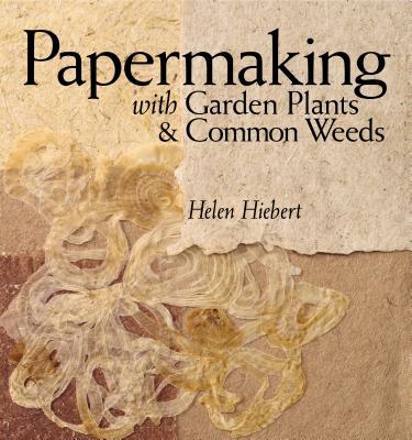 Papermaking with Garden Plants & Common Weeds - Helen Hiebert