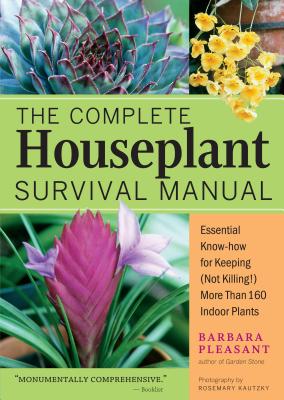 The Complete Houseplant Survival Manual: Essential Gardening Know-How for Keeping (Not Killing!) More Than 160 Indoor Plants - Barbara Pleasant