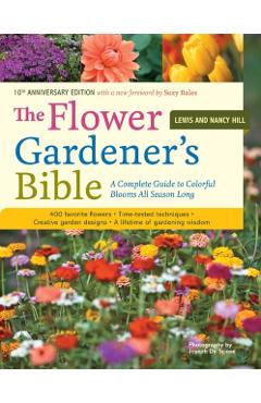 The Flower Gardener's Bible: A Complete Guide to Colorful Blooms All Season Long: 400 Favorite Flowers, Time-Tested Techniques, Creative Garden Des - Lewis Hill
